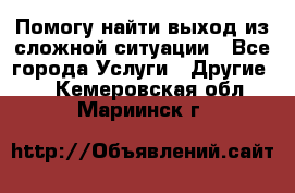 Помогу найти выход из сложной ситуации - Все города Услуги » Другие   . Кемеровская обл.,Мариинск г.